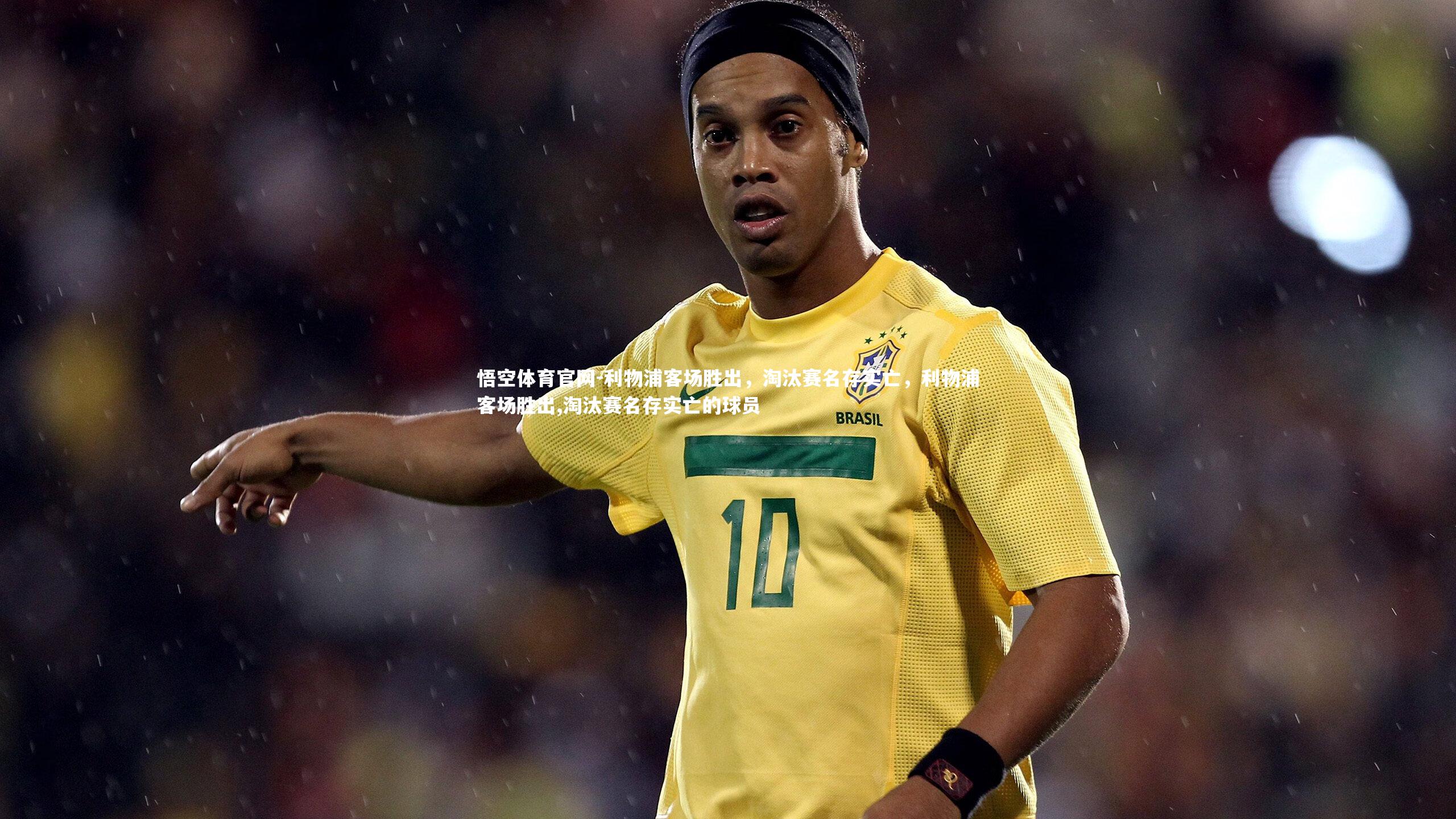 悟空体育官网-利物浦客场胜出，淘汰赛名存实亡，利物浦客场胜出,淘汰赛名存实亡的球员