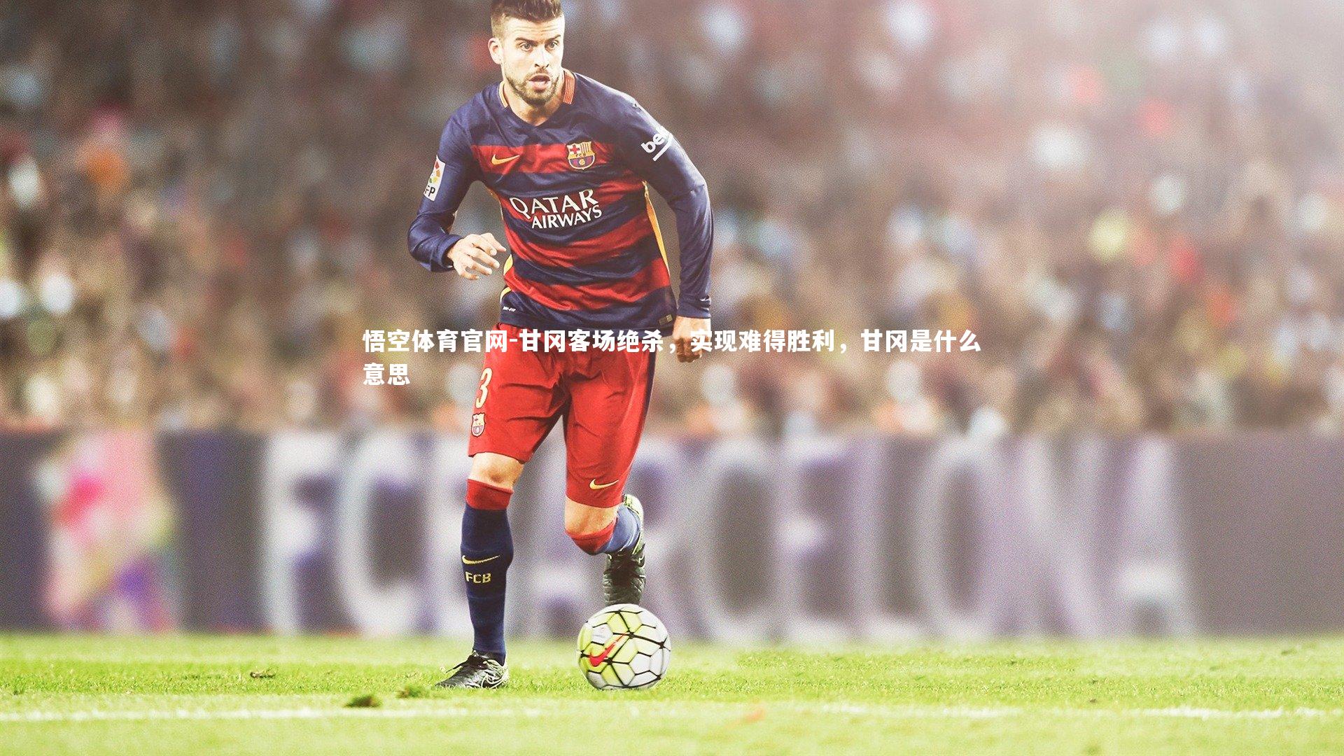 悟空体育官网-甘冈客场绝杀，实现难得胜利，甘冈是什么意思