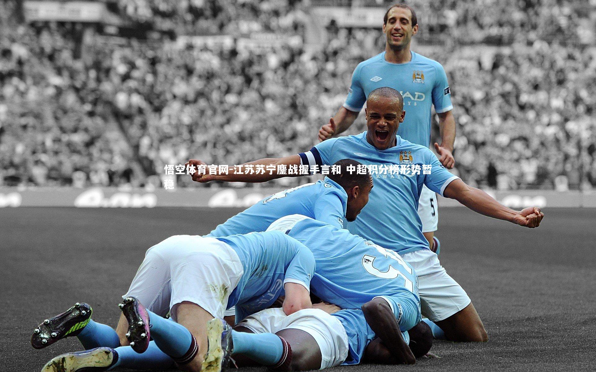 悟空体育官网-江苏苏宁鏖战握手言和 中超积分榜形势暂稳
