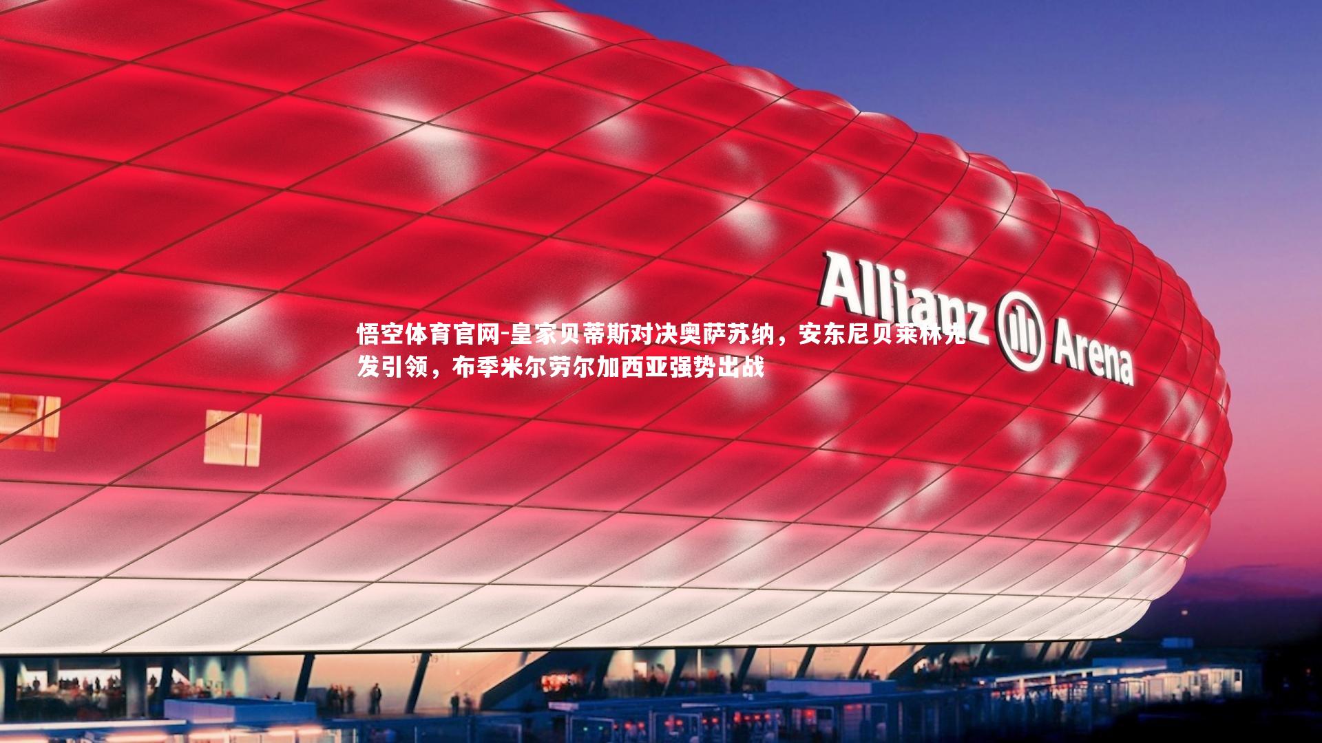 皇家贝蒂斯对决奥萨苏纳,安东尼贝莱林先发引领,布季米尔劳尔加西亚强势出战