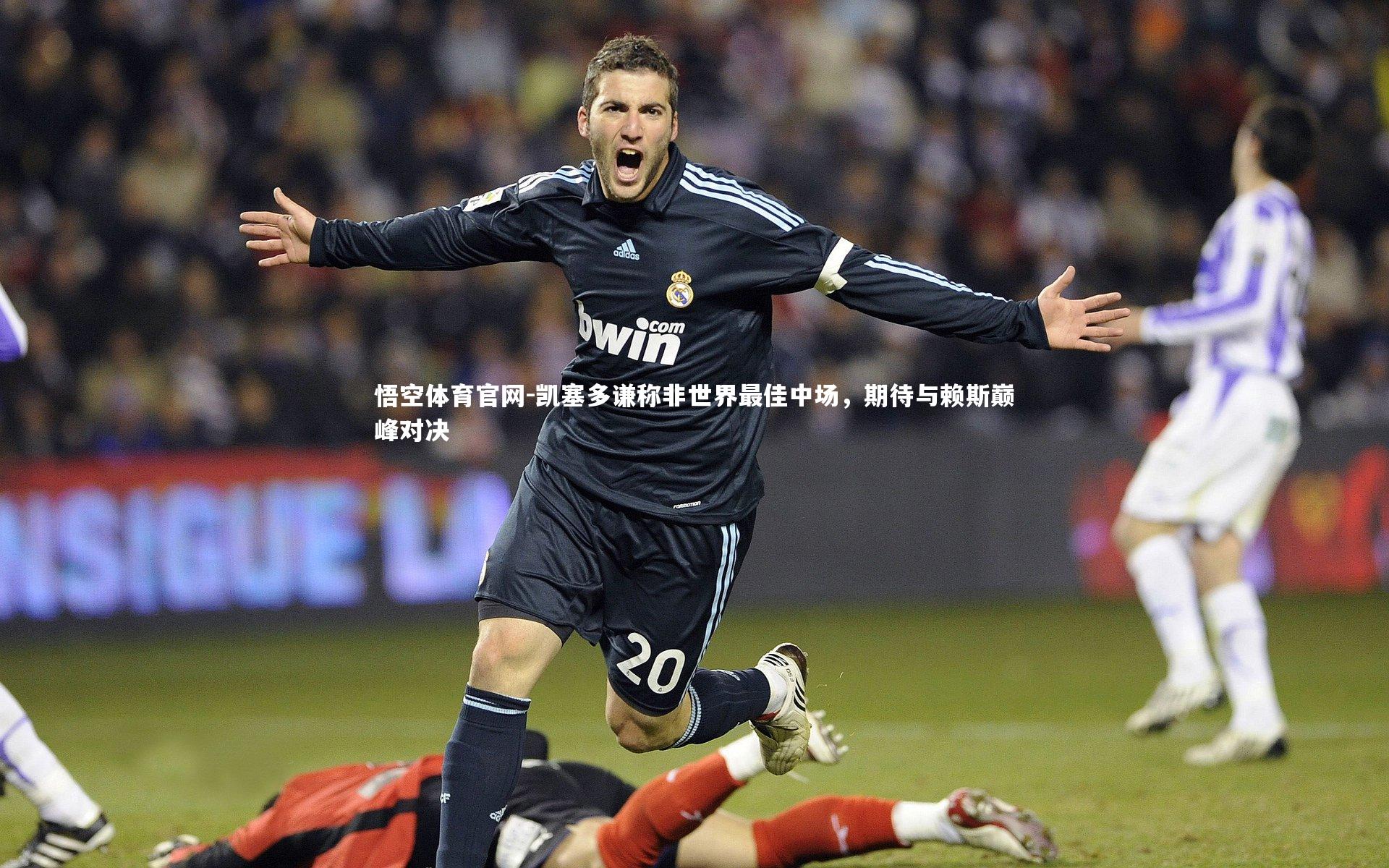 凯塞多谦称非世界最佳中场,期待与赖斯巅峰对决