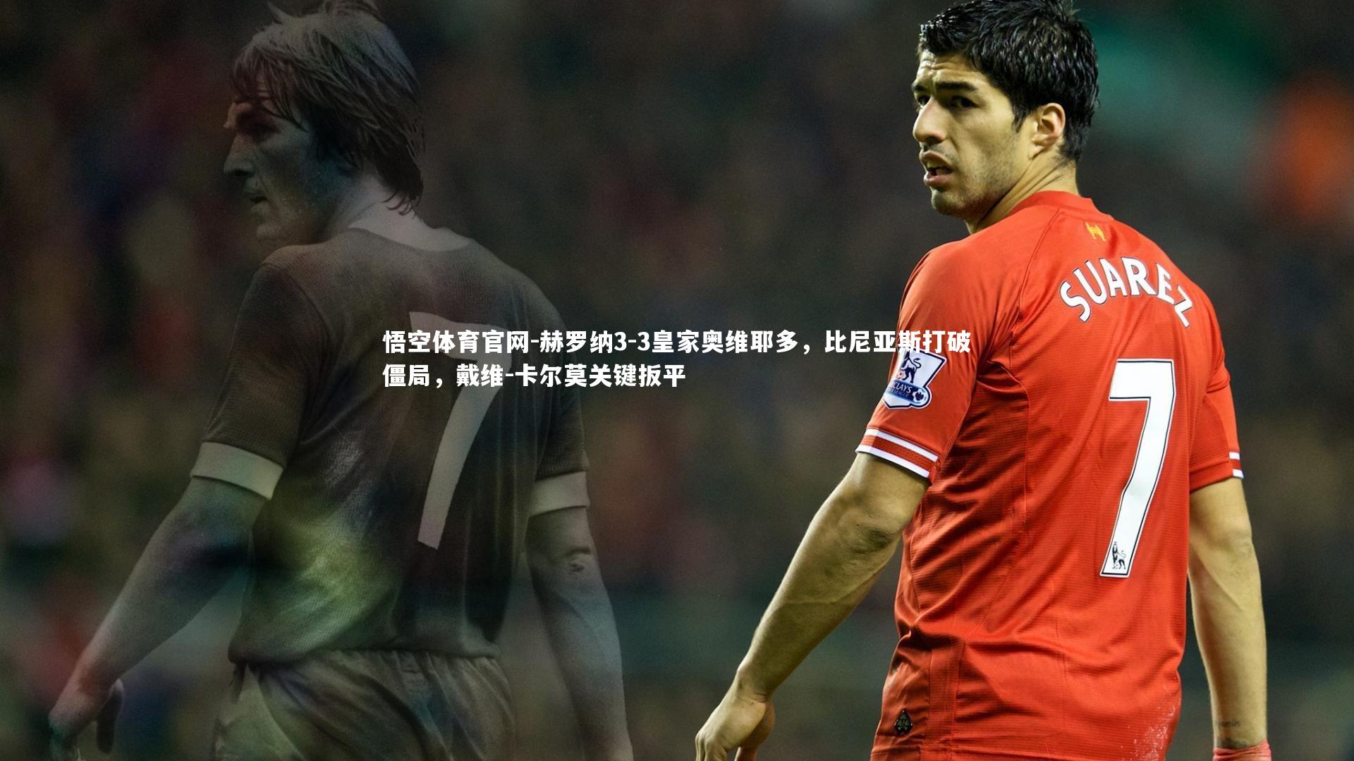 赫罗纳3-3皇家奥维耶多，比尼亚斯打破僵局，戴维-卡尔莫关键扳平