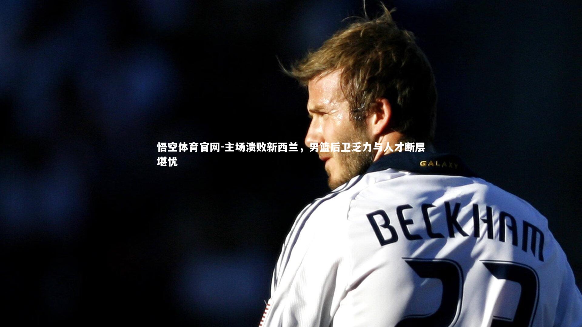 主场溃败新西兰，男篮后卫乏力与人才断层堪忧