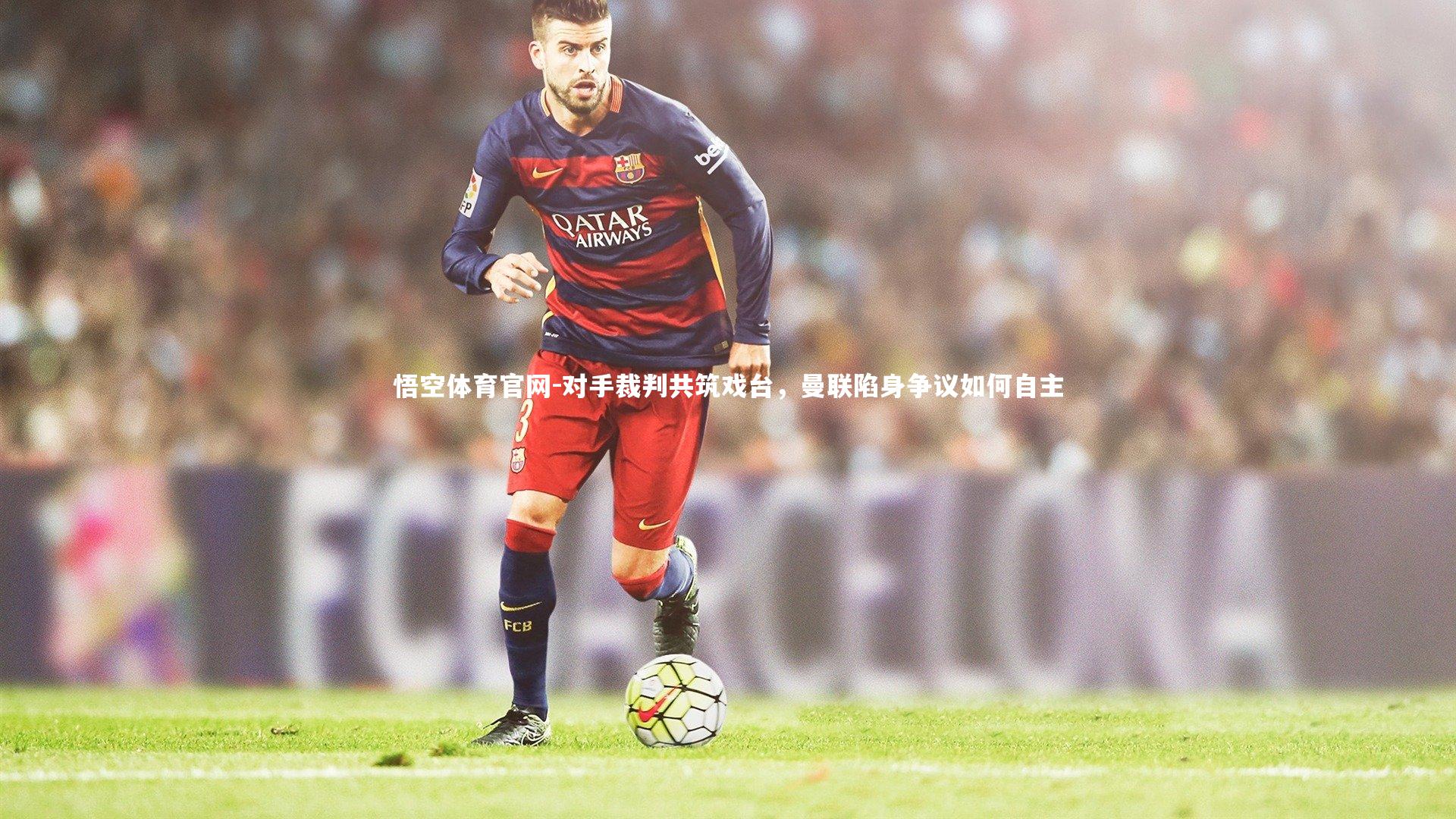 对手裁判共筑戏台，曼联陷身争议如何自主