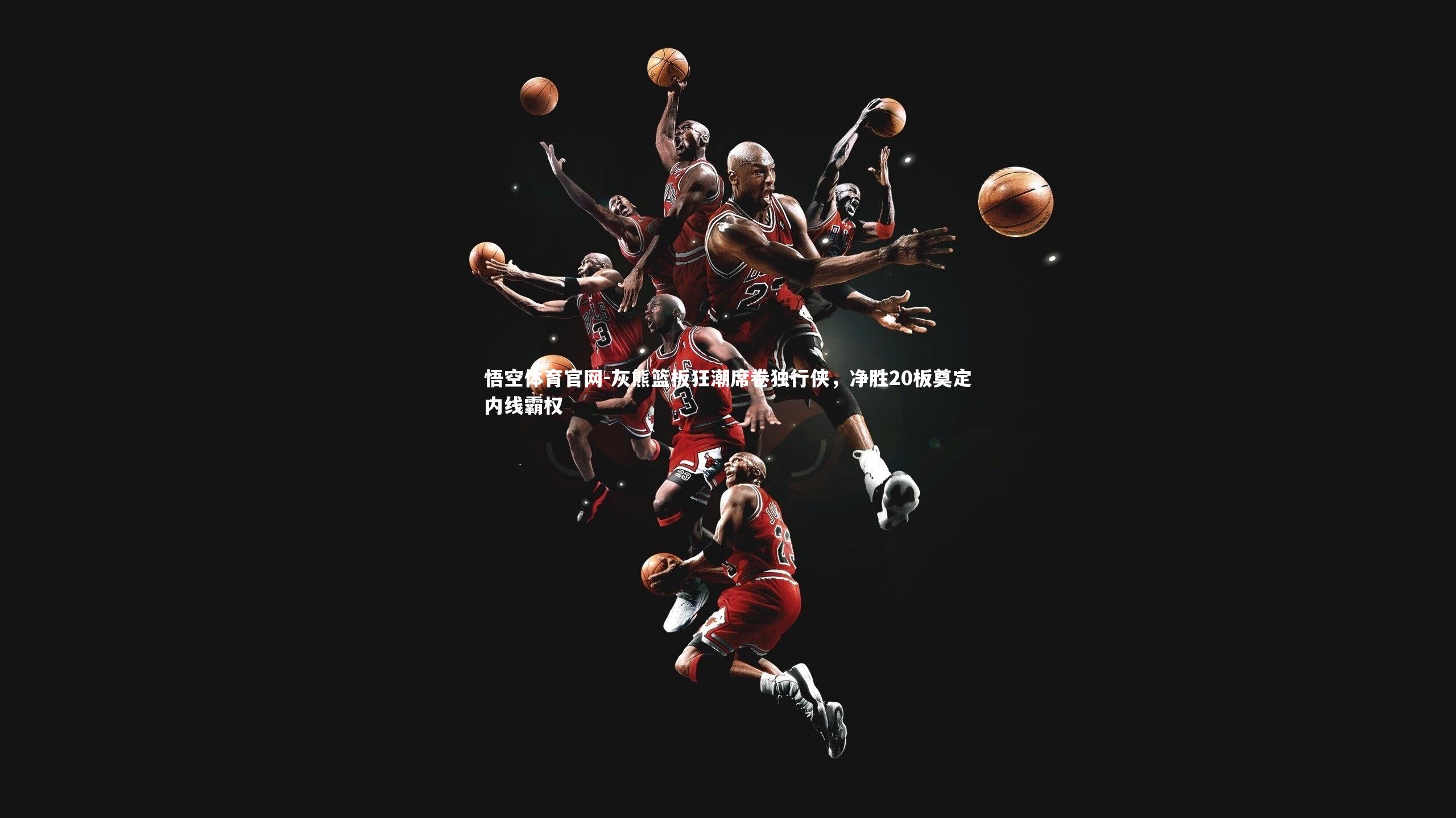 悟空体育官网-灰熊篮板狂潮席卷独行侠，净胜20板奠定内线霸权