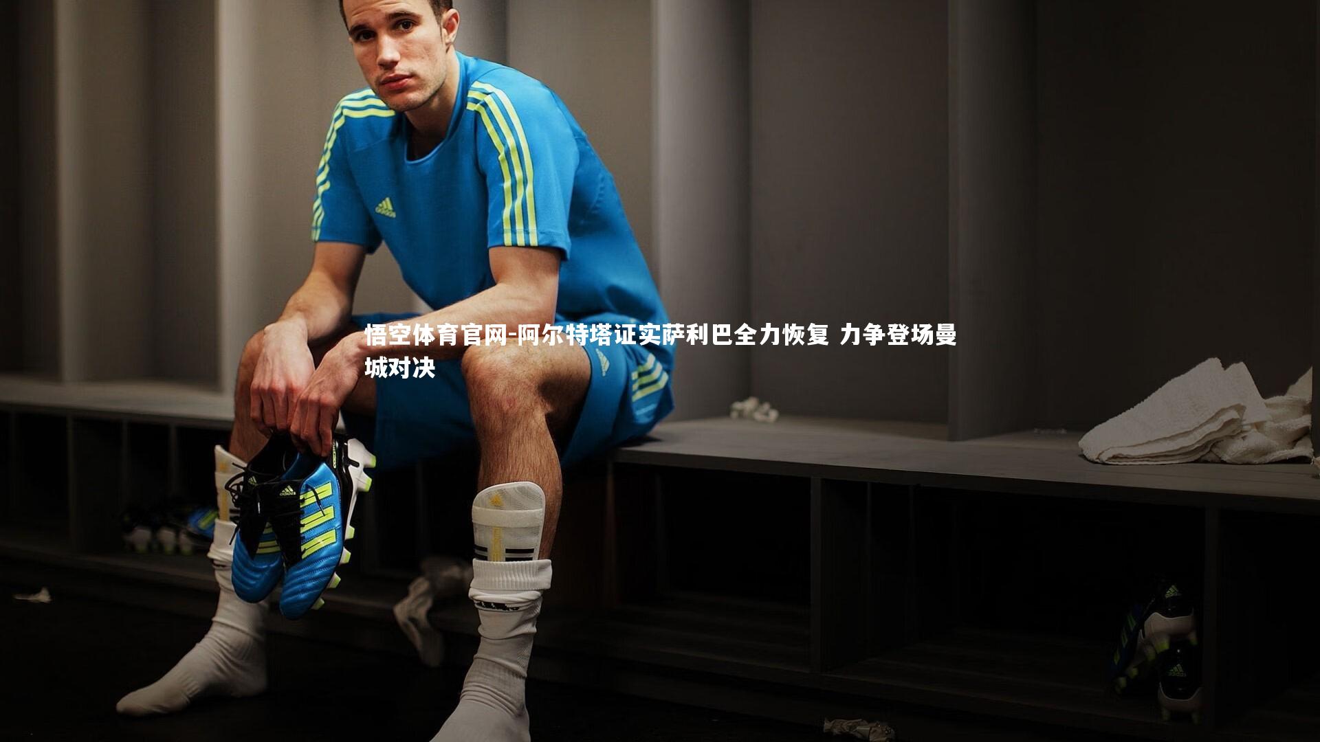 阿尔特塔证实萨利巴全力恢复 力争登场曼城对决